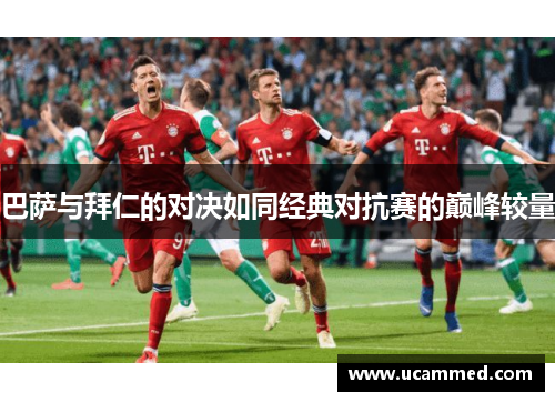巴萨与拜仁的对决如同经典对抗赛的巅峰较量