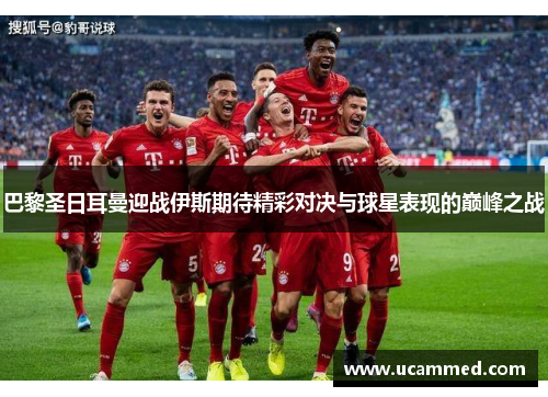 巴黎圣日耳曼迎战伊斯期待精彩对决与球星表现的巅峰之战