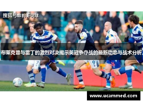 布莱克普与雷丁的激烈对决揭示英冠争夺战的最新动态与战术分析