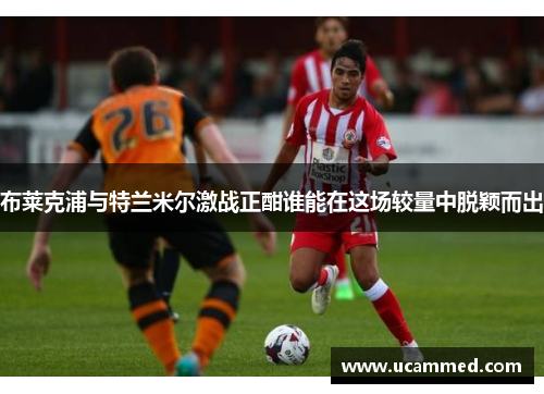 布莱克浦与特兰米尔激战正酣谁能在这场较量中脱颖而出