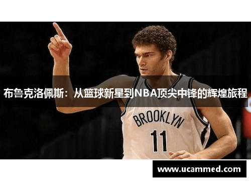 布鲁克洛佩斯：从篮球新星到NBA顶尖中锋的辉煌旅程