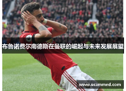 布鲁诺费尔南德斯在曼联的崛起与未来发展展望