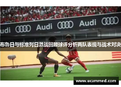 布鲁日与标准列日激战回顾球评分析两队表现与战术对决