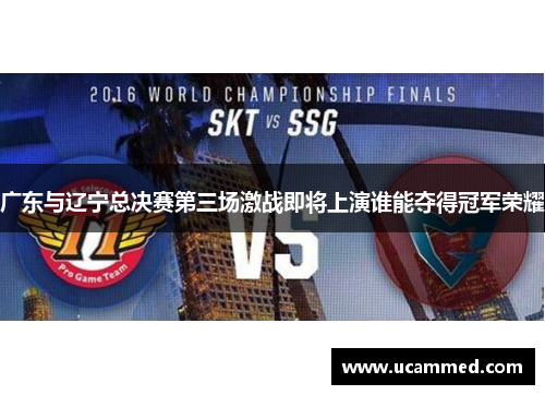 广东与辽宁总决赛第三场激战即将上演谁能夺得冠军荣耀