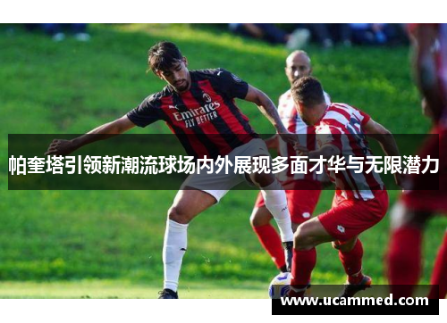 帕奎塔引领新潮流球场内外展现多面才华与无限潜力