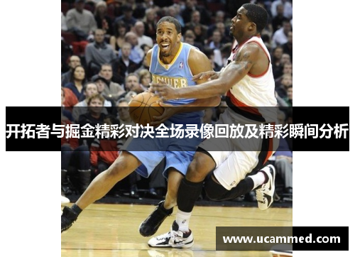 开拓者与掘金精彩对决全场录像回放及精彩瞬间分析