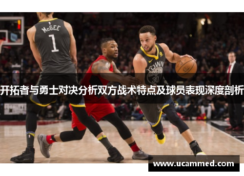 开拓者与勇士对决分析双方战术特点及球员表现深度剖析