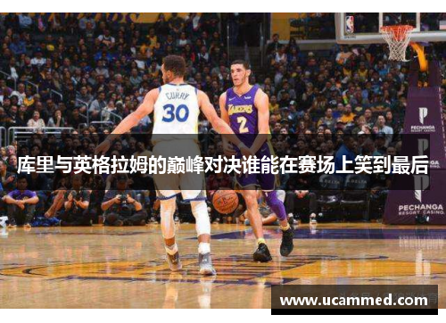 库里与英格拉姆的巅峰对决谁能在赛场上笑到最后