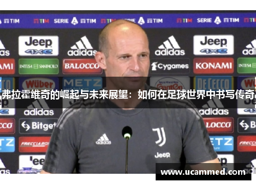 弗拉霍维奇的崛起与未来展望：如何在足球世界中书写传奇