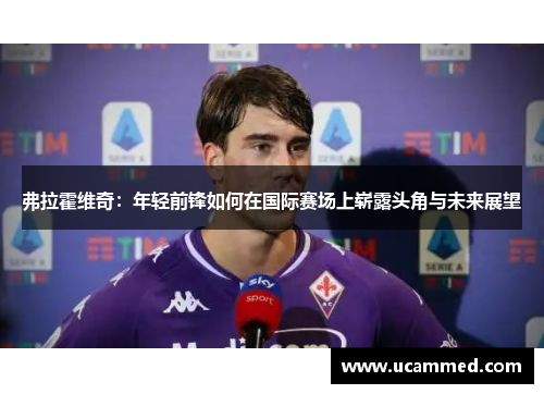 弗拉霍维奇：年轻前锋如何在国际赛场上崭露头角与未来展望
