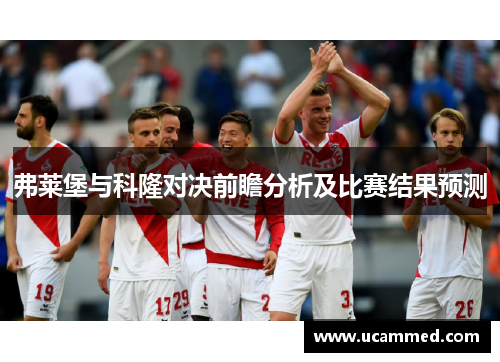 弗莱堡与科隆对决前瞻分析及比赛结果预测