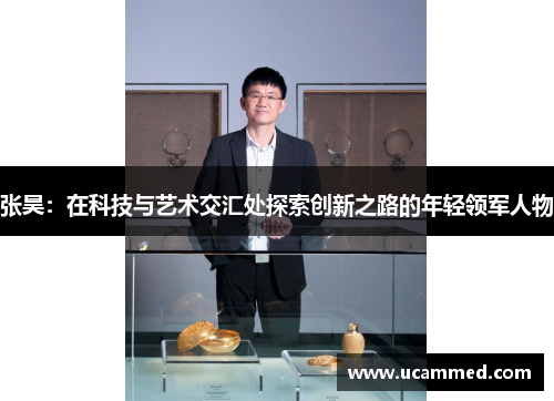 张昊：在科技与艺术交汇处探索创新之路的年轻领军人物