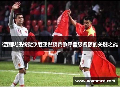 德国队迎战爱沙尼亚世预赛争夺晋级名额的关键之战