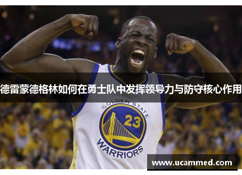德雷蒙德格林如何在勇士队中发挥领导力与防守核心作用