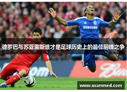 德罗巴与苏亚雷斯谁才是足球历史上的最佳前锋之争