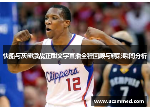 快船与灰熊激战正酣文字直播全程回顾与精彩瞬间分析