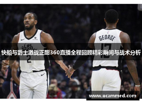 快船与爵士激战正酣360直播全程回顾精彩瞬间与战术分析