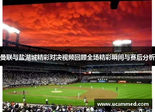 曼联与盐湖城精彩对决视频回顾全场精彩瞬间与赛后分析