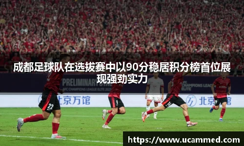 成都足球队在选拔赛中以90分稳居积分榜首位展现强劲实力