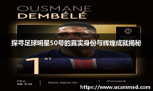 探寻足球明星50号的真实身份与辉煌成就揭秘